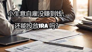 小生意自雇（self-employed）今年没赚钱，还能投放IRA吗？#tax planning #retirementaccount