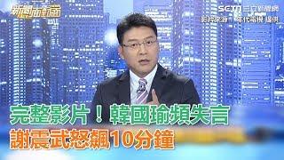 完整影片！韓國瑜頻失言　謝震武怒飆10分鐘│政常發揮