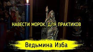 НАВЕСТИ МОРОК. ДЛЯ ПРАКТИКОВ. ВЕДЬМИНА ИЗБА ▶️ ИНГА ХОСРОЕВА