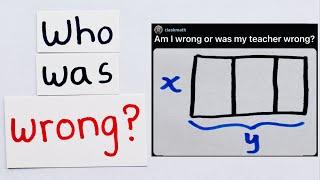 am i wrong or was my teacher wrong?