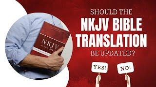 Should the NKJV Bible Translation Be Updated?