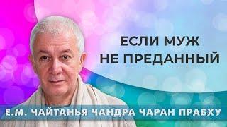 15/10/2022 Если муж не преданный. Е.М. Чайтанья Чандра Чаран прабху. Омск