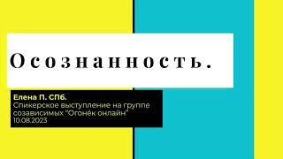 Елена П. СПб. Осознанность. Спикерское выступление на группе созависимых "Огонек онлайн" 10.08.23