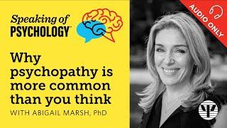 Why psychopathy is more common than you think, with Abigail Marsh, PhD | Speaking of Psychology