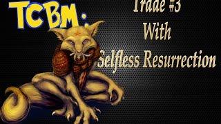 TCBM: TRADE #3 WITH SELFLESS RESURRECTION