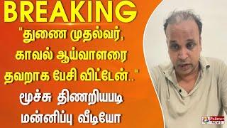 #Breakingnews || "துணை முதல்வர், காவல் ஆய்வாளரை தவறாக பேசி விட்டேன்.." - வெளியான மன்னிப்பு வீடியோ!!