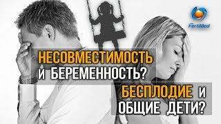  Бесплодие и общие дети? Несовместимость и беременность? ЭКО в Москве.