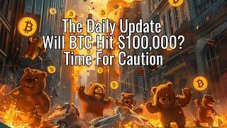 The Daily Update - Will BTC Hit $100,000? Time For Caution