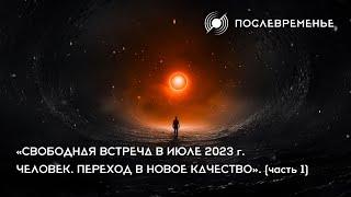 «Свободная встреча в июле 2023 г. Человек. Переход в новое качество». (часть 1)