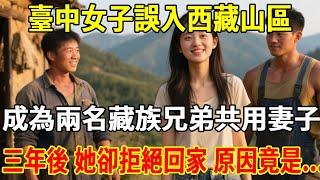 臺中女子誤入西藏山區，成為兩名藏族兄弟共用妻子，三年後 她卻拒絕回家 原因竟是...#民间故事 #故事頻道 #熱門