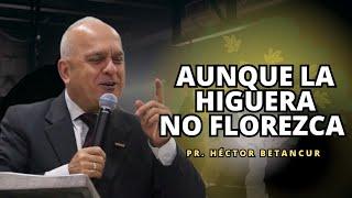 Aunque la higuera no florezca - Pr. Héctor Betancur