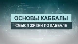 Смысл жизни в каббале. Цикл лекций "Основы каббалы" М. Лайтман , 2019