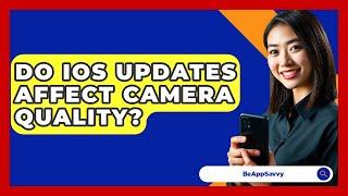 Do iOS Updates Affect Camera Quality? - Be App Savvy