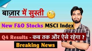 बाजार मे सुस्ती  New F&O Stocks MSCI Rebalancing • Q4 Results  कब तक गिरावट ? Breaking News