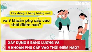 Xây dựng 5 bảng lương và 9 khoản phụ cấp vào thời điểm nào? | Báo Lao Động