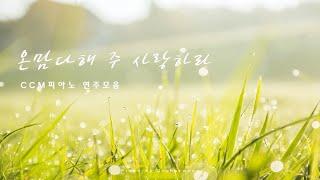 CCM 피아노 연주모음 • 온 맘 다해 주 사랑하라