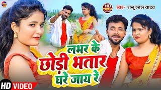 #video - लभर के छोड़ी भतार घरे जाय रे | #Raju Lal Yadav | Laver Ke Chhodi Bhataar Ghare Jaay Re