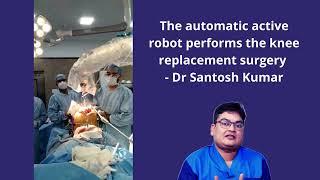 Automated Active Robot Performing Surgery - Robotic Knee Replacement in kolkata -Dr Santosh Kumar