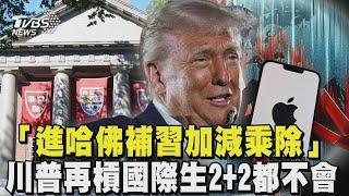 「進哈佛補習加減乘除」川普再槓國際生2+2都不會 再掀貿易戰! 美對歐盟與iPhone祭重稅｜TVBS新聞