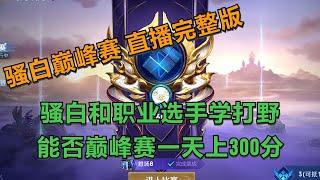 【王者荣耀骚白】骚白巅峰赛野王系列  11月6日直播完整版 | 巅峰赛当野王 能否一天打300分？