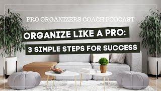 Organize Like a Pro: 3 Simple Steps for Success * PRO ORGANIZERS COACH PODCAST