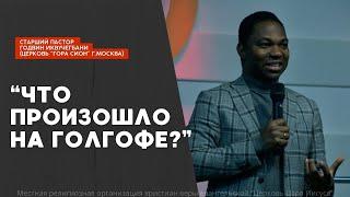 " Что произошло на Голгофе ?" - старший пастор Годвин Иквучегбани (церковь "Гора Сион",г. Москва)