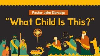 What Child Is This? (December 22, 2024) Pastor John Eldredge