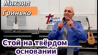 Стой на твёрдом основании!  - Михаил Гринько / проповедь