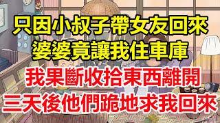 只因小叔子帶女友回來，婆婆竟讓我住車庫，我果斷收拾東西離開，三天後他們跪地求我回來！#心寄奇旅#為人處世#生活經驗#情感#故事#彩礼#花開富貴#深夜淺讀