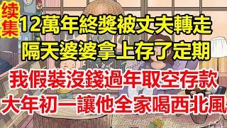 精彩續集更新：12萬年終獎被丈夫轉走，隔天婆婆拿上存了定期，我假裝沒錢過年取空存款，大年初一讓他全家都喝西北風！#心寄奇旅#為人處世#生活經驗#情感#故事#彩礼#花開富貴#深夜淺讀