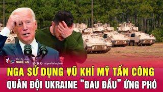 Nga sử dụng vũ khí Mỹ tấn công, quân đội Ukraine “đau đầu” ứng phó