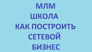 млм школа. как построить сетевой бизнес