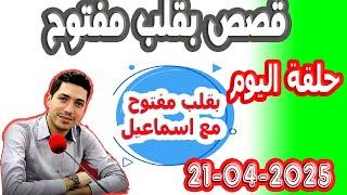 حلقة الكاملة بقلب مفتوح مع اسماعيل 2025-04-21 bi kalb maftouh m3a Ismail