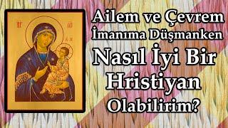 Ailem ve Çevrem Hristiyanlığa Düşmansa Ne Yapmalı?