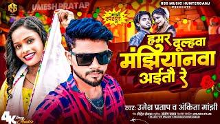 हमर दूल्हवा मंझियानवा अईतौ रे |#Umesh Pratap #Ankita Manjhi हिट मगही Song 2024 | #New Maghi Gana