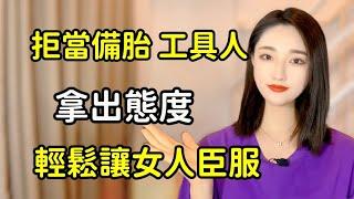 拒當備胎、工具人！拿出態度輕鬆讓女人為你臣服！丨兩性丨情感丨戀愛