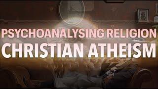 PSYCHOANALYSING RELIGION / Christian Atheism (6)