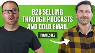 Ryan Estes: B2B Selling through Podcasts and Cold Email