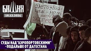 Суды над "аэропортовскими" - подальше от Дагестана [16.12.2024] Новости | Ахмед Самедов