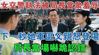 女交警執法被局長當眾羞辱，下一秒她軍區父親怒登場，局長當場嚇跪認錯 #大案紀實 #刑事案件 #大案要案