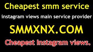 instagram views main service provider | cheapest Instagram views. cheapest smm service. SMMXNX.COM