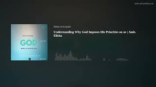 Understanding Why God Imposes His Priorities on us | Amb. Elisha