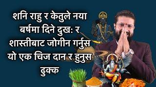 शनि राहु र केतुले नया बर्षमा दिने दुख: र शास्तीबाट जोगीन गर्नुस यो एक चिज दान र हुनुस ढुक्क