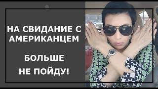 НА СВИДАНИЕ С АМЕРИКАНЦЕМ. БОЛЬШЕ НЕ ПОЙДУ! НАДОЕЛО!