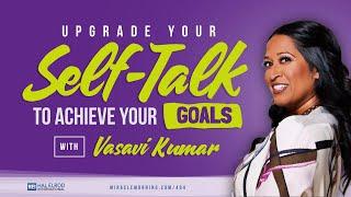 Upgrade Your Self-Talk to Achieve Your Goals with Vasavi Kumar