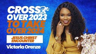 CROSS OVER 2023 TO TAKE OVER 2024 (JESUS ENCOUNTER) - VICTORIA ORENZE