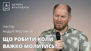 ЩО РОБИТИ КОЛИ ВАЖКО МОЛИТИСЬ? | пастор Андрій Мартинов | 08.09.2024, церква "Благодать", Київ