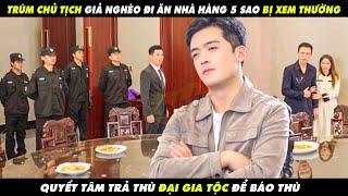 Trùm Chủ Tịch Giả Nghèo Đi Ăn Nhà Hàng 5 Sao Bị Xem Thường Quyết Tâm Trả Thù Đại Gia Tộc