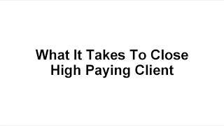 What it Takes to Close High Paying Clients