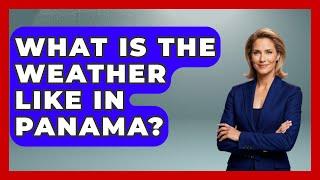 What Is The Weather Like In Panama? - Central America Uncovered